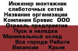 Инженер-монтажник слаботочных сетей › Название организации ­ Компания Бревис, ООО › Отрасль предприятия ­ Пуск и наладка › Минимальный оклад ­ 30 000 - Все города Работа » Вакансии   . Крым,Керчь